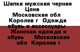 Шапка мужская черная  › Цена ­ 200 - Московская обл., Королев г. Одежда, обувь и аксессуары » Женская одежда и обувь   . Московская обл.,Королев г.